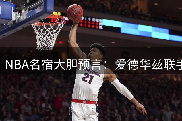 NBA名宿大胆预言：爱德华兹联手三球有望登顶联盟最强后场