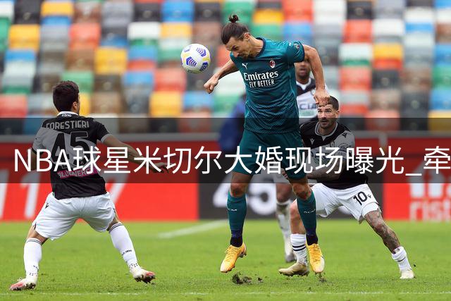 NBA球星米切尔大婚现场曝光 牵手格莱美歌手共舞甜蜜瞬间